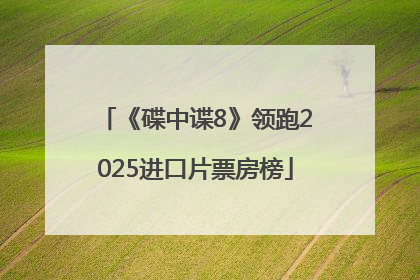 《碟中谍8》领跑2025进口片票房榜