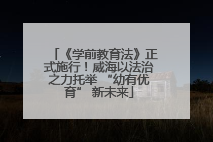 《学前教育法》正式施行！威海以法治之力托举 “幼有优育” 新未来