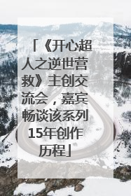 《开心超人之逆世营救》主创交流会，嘉宾畅谈该系列15年创作历程
