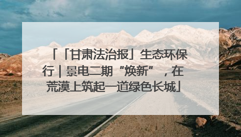 「甘肃法治报」生态环保行｜景电二期“焕新”，在荒漠上筑起一道绿色长城