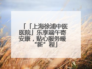 「上海徐浦中医医院」乐享端午寄安康，贴心服务暖“新”程