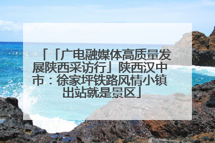 「广电融媒体高质量发展陕西采访行」陕西汉中市：徐家坪铁路风情小镇 出站就是景区
