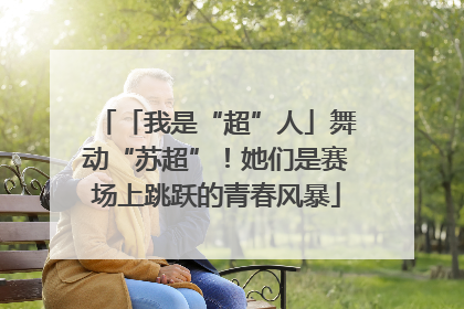 「我是“超”人」舞动“苏超”！她们是赛场上跳跃的青春风暴