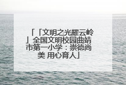 「文明之光耀云岭」全国文明校园曲靖市第一小学：崇德尚美 用心育人