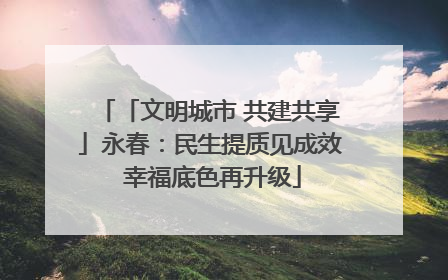 「文明城市 共建共享」永春：民生提质见成效 幸福底色再升级