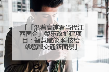 「沿着高速看当代江西国企」梨东改扩建项目：智慧赋能 科技绘就赣鄱交通新图景