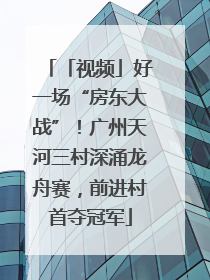 「视频」好一场“房东大战”！广州天河三村深涌龙舟赛，前进村首夺冠军