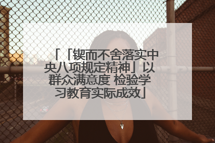 「锲而不舍落实中央八项规定精神」以群众满意度 检验学习教育实际成效