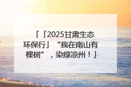 「2025甘肃生态环保行」“我在南山有棵树”，染绿凉州！