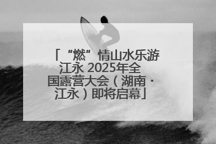 “燃”情山水乐游江永 2025年全国露营大会（湖南・江永）即将启幕