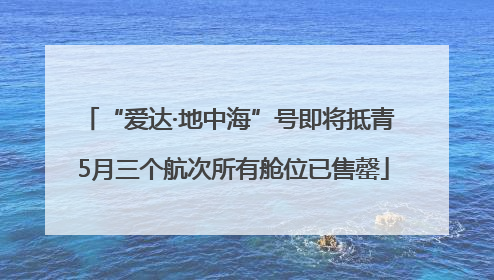 “爱达·地中海”号即将抵青 5月三个航次所有舱位已售罄