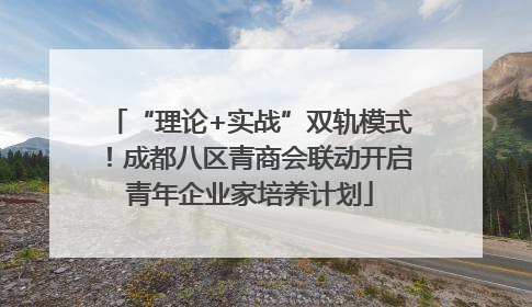 “理论+实战”双轨模式！成都八区青商会联动开启青年企业家培养计划