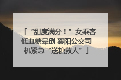 “甜度满分！”女乘客低血糖晕倒 襄阳公交司机紧急“送糖救人”