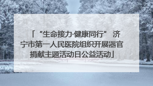 “生命接力·健康同行” 济宁市第一人民医院组织开展器官捐献主题活动日公益活动