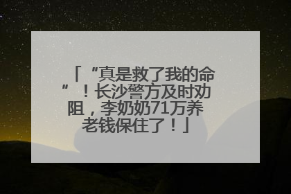 “真是救了我的命”！长沙警方及时劝阻，李奶奶71万养老钱保住了！