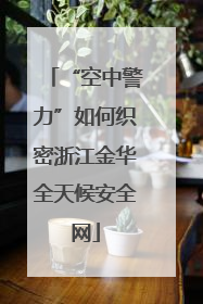 “空中警力”如何织密浙江金华全天候安全网