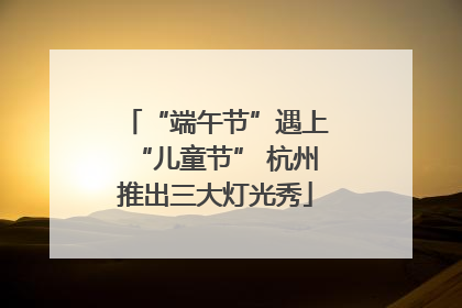 “端午节”遇上“儿童节” 杭州推出三大灯光秀