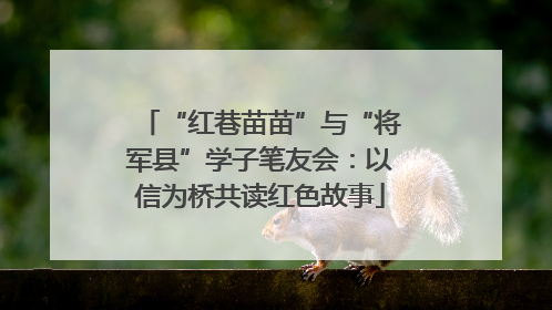 “红巷苗苗”与“将军县”学子笔友会：以信为桥共读红色故事