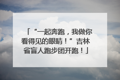 “一起奔跑，我做你看得见的眼睛！”吉林省盲人跑步团开跑！