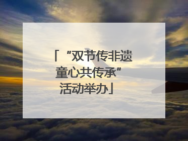 “双节传非遗 童心共传承”活动举办