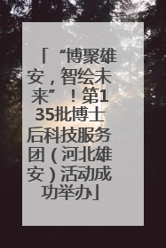 “博聚雄安，智绘未来”！第135批博士后科技服务团（河北雄安）活动成功举办