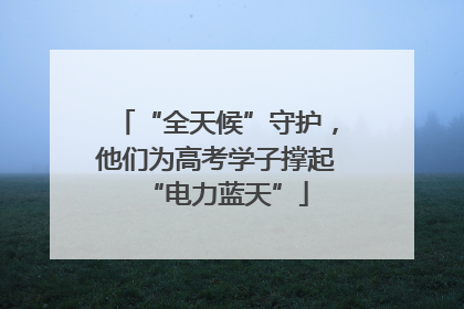 “全天候”守护，他们为高考学子撑起“电力蓝天”