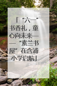“六一”书香礼，童心向未来——“素兰书屋”在含浦小学启航