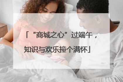 “商城之心”过端午，知识与欢乐撞个满怀