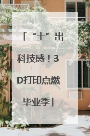 “土”出科技感！3D打印点燃毕业季