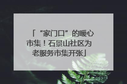 “家门口”的暖心市集！石景山社区为老服务市集开张