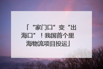 “家门口”变“出海口”！我国首个里海物流项目投运