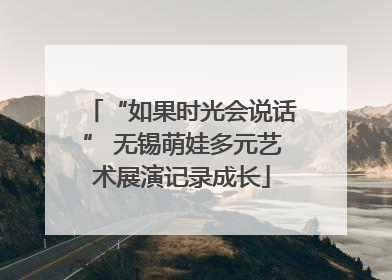 “如果时光会说话” 无锡萌娃多元艺术展演记录成长
