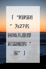 “妈妈团”为27名困境儿童撑起温暖的“家”