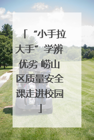 “小手拉大手”学辨优劣 崂山区质量安全课走进校园