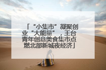 “小集市”凝聚创业“大能量”，王台青年创意美食集市点燃北部新城夜经济