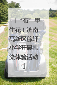“布”里生花！济南高新区稼轩小学开展扎染体验活动