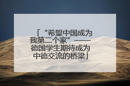 “希望中国成为我第二个家”——德国学生期待成为中德交流的桥梁