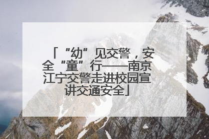 “幼”见交警，安全“童”行——南京江宁交警走进校园宣讲交通安全
