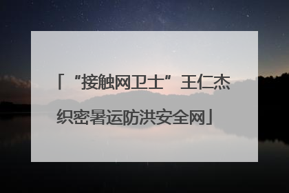 “接触网卫士”王仁杰织密暑运防洪安全网