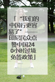 “我们的中国行更容易了”——印尼民众点赞中国240小时过境免签政策