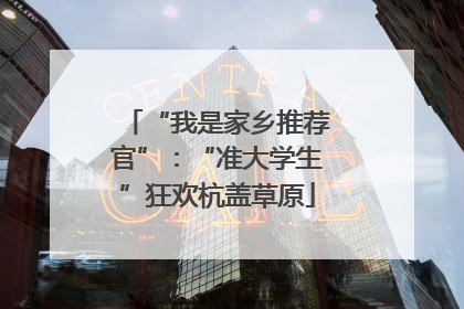 “我是家乡推荐官”：“准大学生”狂欢杭盖草原
