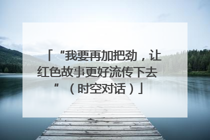 “我要再加把劲，让红色故事更好流传下去”（时空对话）