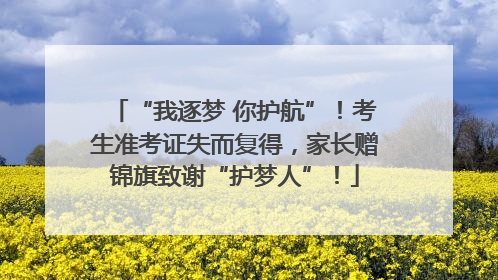 “我逐梦 你护航”！考生准考证失而复得，家长赠锦旗致谢“护梦人”！