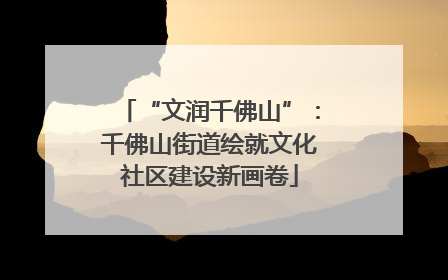 “文润千佛山”：千佛山街道绘就文化社区建设新画卷