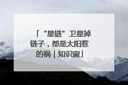 “星链”卫星掉链子，都是太阳惹的祸｜知识窗