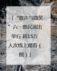 “歌声与微笑”六一惠民演出举行 超15万人次线上观看（图）