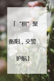 “棋”聚衡阳，交警护航