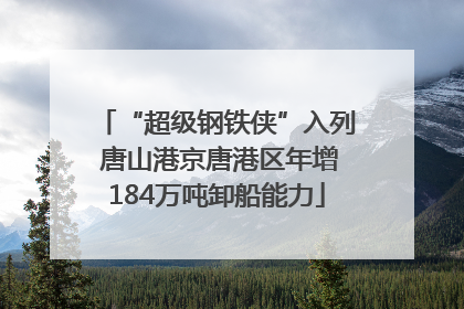 “超级钢铁侠”入列 唐山港京唐港区年增184万吨卸船能力