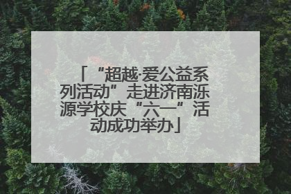 “超越·爱公益系列活动”走进济南泺源学校庆“六一”活动成功举办