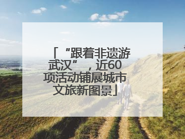 “跟着非遗游武汉”，近60项活动铺展城市文旅新图景
